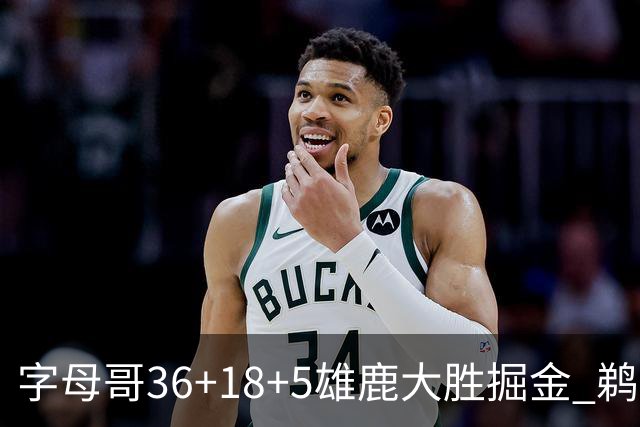 字母哥36+18+5雄鹿大胜掘金 鹈鹕送灰熊9连败